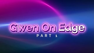 Gwen On Edge! (Part 1)